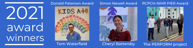 2021 award winner photos: Cheryl Battersby won the Simon Newell Award. The PERFORM project won the RCPCH-NIHR PIER Award. Tom Waterfield won the Donald Paterson Award