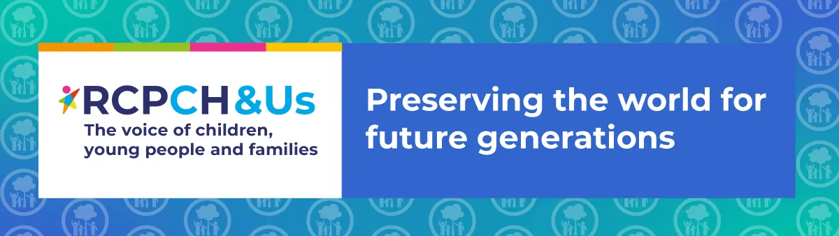 RCPCH &Us | The voice of children, young people and families - Preserving the world for future generations RCPCH &Us | The voice of children, young people and families - Preserving the world for future generations