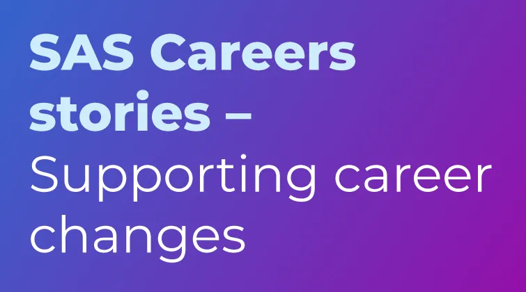 SAS Careers Stories - Supporting Career Changes