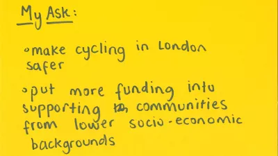 My ask: Make cycling in london safer and put more funding into supporting communities from lower socioeconomic backgrounds