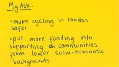 My ask: Make cycling in london safer and put more funding into supporting communities from lower socioeconomic backgrounds
